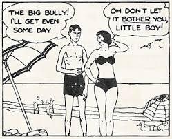 black and white pic of two people on a beach in bathing suits. Word bubble above boys head says That big bully. I'll get even with him some day. The word bubble over the girl says Don't let it bother you little boy.